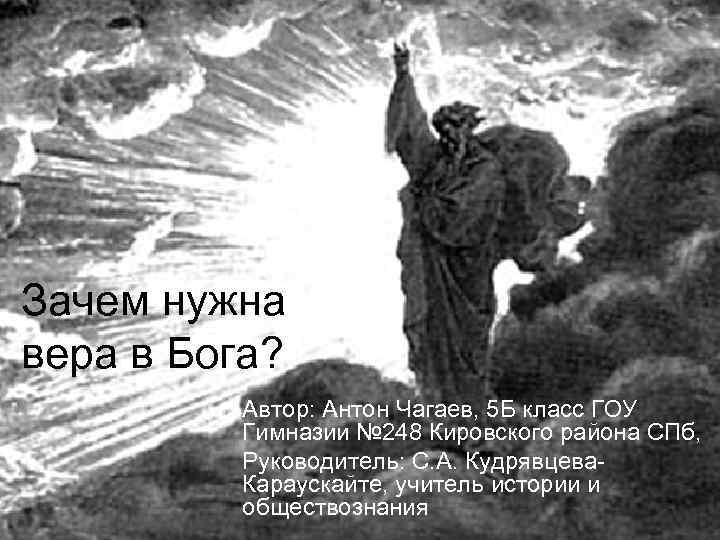 Зачем нужна вера в Бога? Автор: Антон Чагаев, 5 Б класс ГОУ Гимназии №