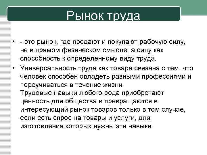 Рынок труда • - это рынок, где продают и покупают рабочую силу, не в