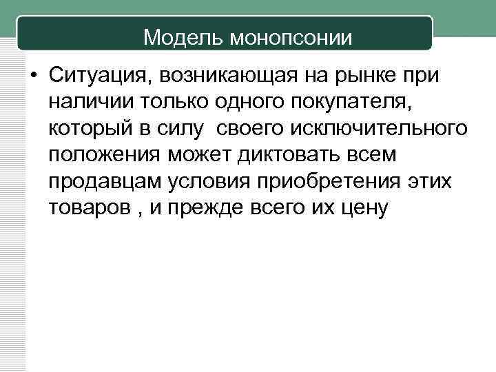 Модель монопсонии • Ситуация, возникающая на рынке при наличии только одного покупателя, который в