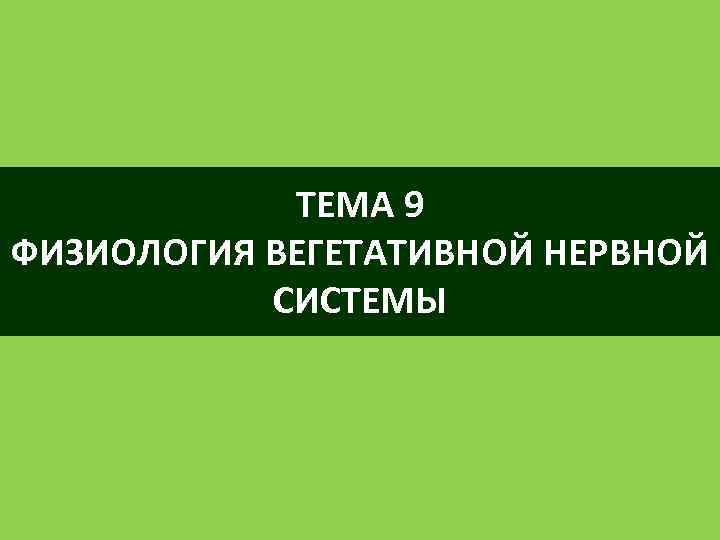 ТЕМА 9 ФИЗИОЛОГИЯ ВЕГЕТАТИВНОЙ НЕРВНОЙ СИСТЕМЫ 