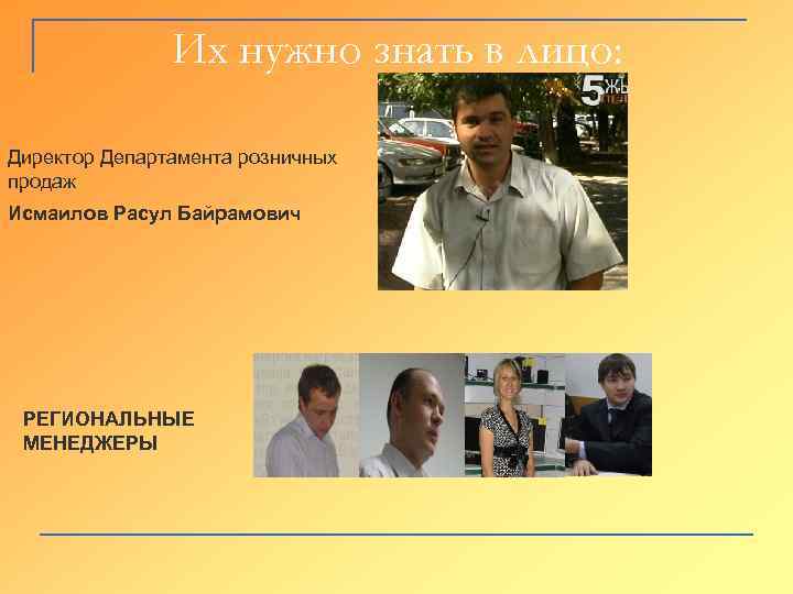 Их нужно знать в лицо: Директор Департамента розничных продаж Исмаилов Расул Байрамович РЕГИОНАЛЬНЫЕ МЕНЕДЖЕРЫ