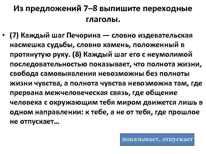 Из предложений 7– 8 выпишите переходные глаголы. • (7) Каждый шаг Печорина — словно