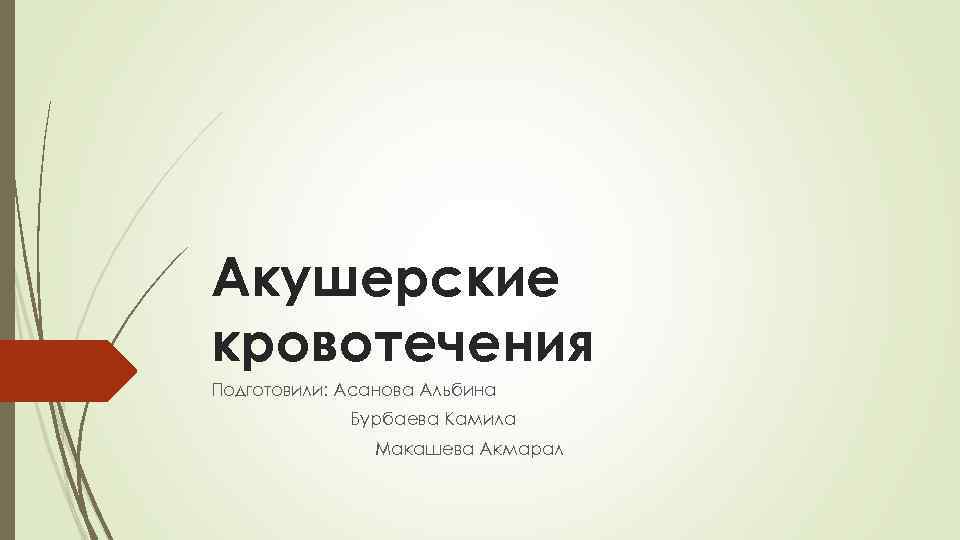Акушерские кровотечения Подготовили: Асанова Альбина Бурбаева Камила Макашева Акмарал 