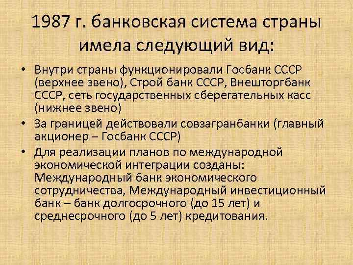 1987 г. банковская система страны имела следующий вид: • Внутри страны функционировали Госбанк СССР