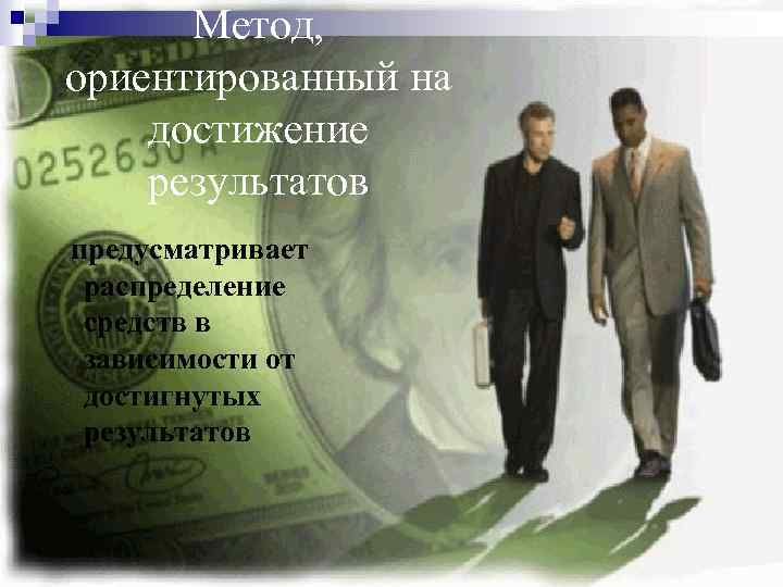 Метод, ориентированный на достижение результатов предусматривает распределение средств в зависимости от достигнутых результатов 