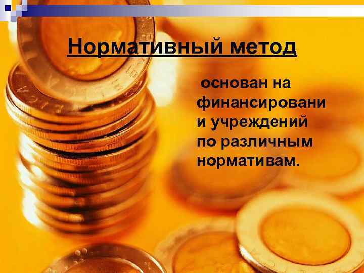 Нормативный метод основан на финансировани и учреждений по различным нормативам. 
