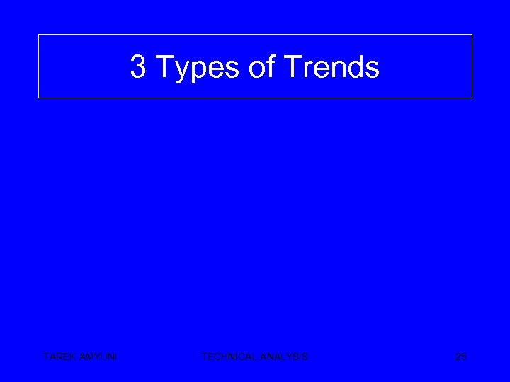 3 Types of Trends TAREK AMYUNI TECHNICAL ANALYSIS 25 
