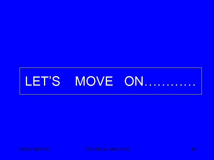 LET’S TAREK AMYUNI MOVE ON………… TECHNICAL ANALYSIS 38 