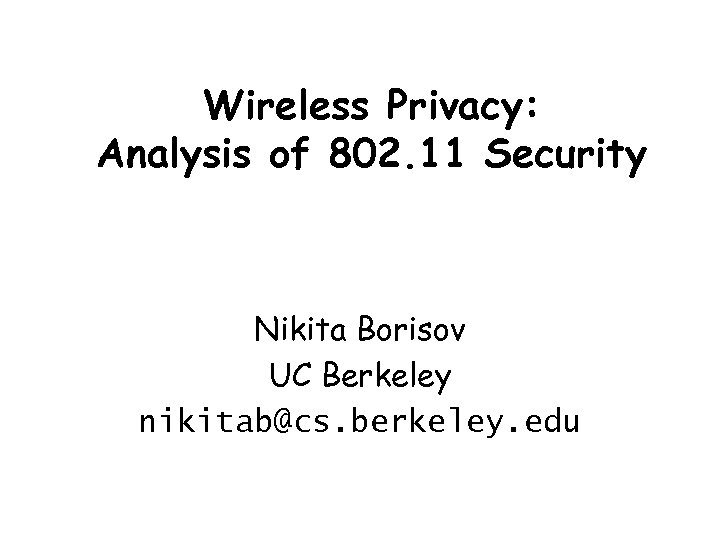Wireless Privacy: Analysis of 802. 11 Security Nikita Borisov UC Berkeley nikitab@cs. berkeley. edu