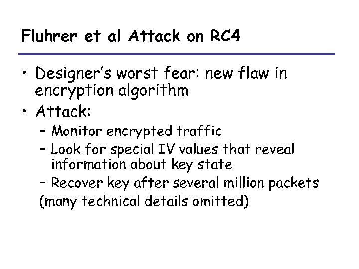 Fluhrer et al Attack on RC 4 • Designer’s worst fear: new flaw in