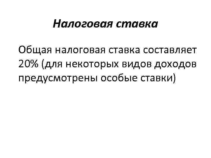 Налоговая ставка Общая налоговая ставка составляет 20% (для некоторых видов доходов предусмотрены особые ставки)