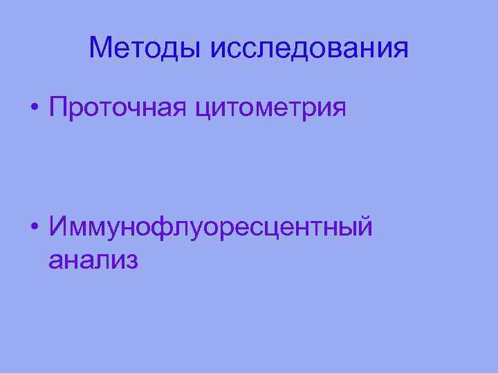 Методы исследования • Проточная цитометрия • Иммунофлуоресцентный анализ 