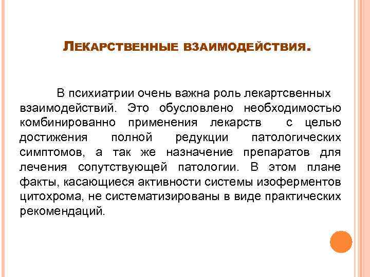 ЛЕКАРСТВЕННЫЕ ВЗАИМОДЕЙСТВИЯ. В психиатрии очень важна роль лекартсвенных взаимодействий. Это обусловлено необходимостью комбинированно применения