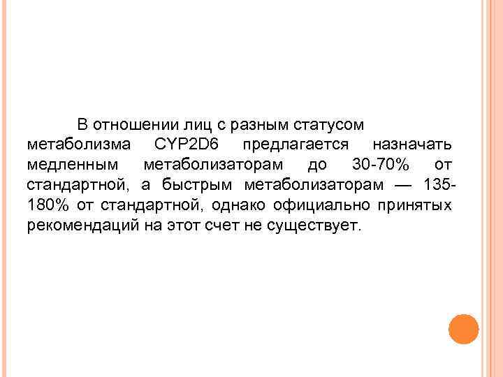В отношении лиц с разным статусом метаболизма CYP 2 D 6 предлагается назначать медленным