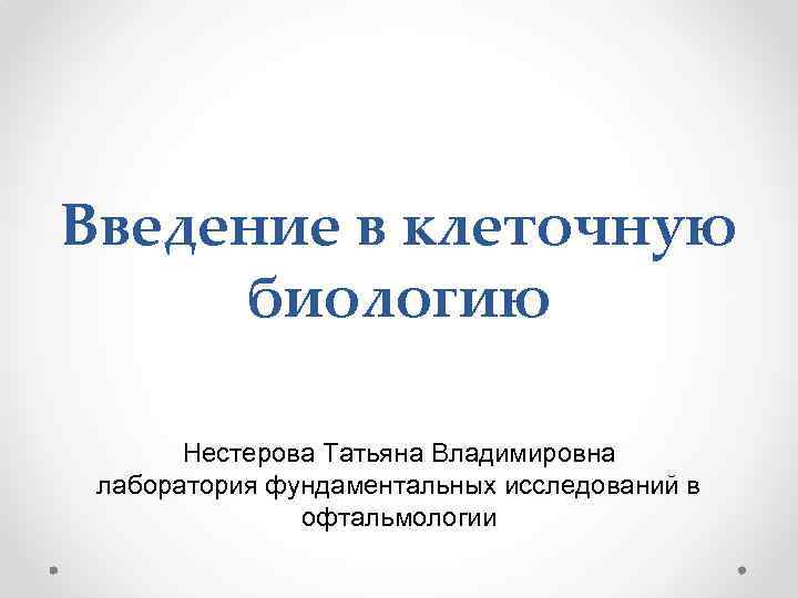 Введение в клеточную биологию Нестерова Татьяна Владимировна лаборатория фундаментальных исследований в офтальмологии 