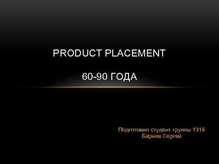 PRODUCT PLACEMENT 60 -90 ГОДА Подготовил студент группы 1316 Барнев Сергей 