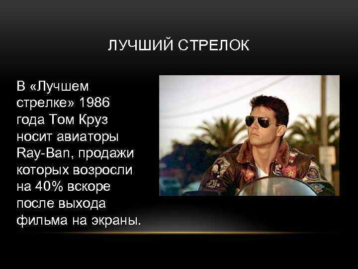 ЛУЧШИЙ СТРЕЛОК В «Лучшем стрелке» 1986 года Том Круз носит авиаторы Ray-Ban, продажи которых