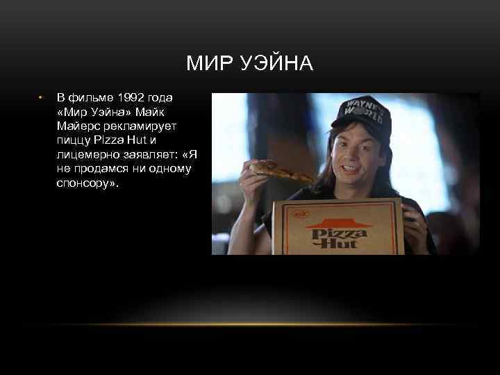 МИР УЭЙНА • В фильме 1992 года «Мир Уэйна» Майк Майерс рекламирует пиццу Pizza