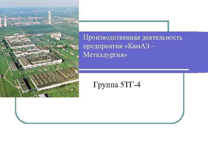 Производственная деятельность предприятия «Кам. АЗ – Металлургия» Группа 5 ТГ-4 