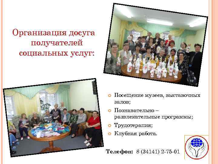 Организация досуга получателей социальных услуг: Посещение музеев, выставочных залов; Познавательно – развлекательные программы; Трудотерапия;