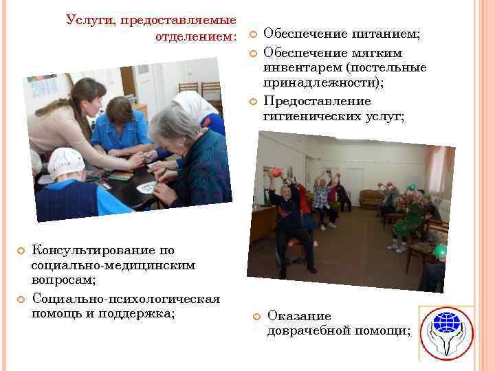 Услуги, предоставляемые отделением: Консультирование по социально-медицинским вопросам; Социально-психологическая помощь и поддержка; Обеспечение питанием; Обеспечение