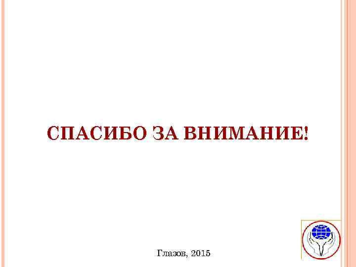 СПАСИБО ЗА ВНИМАНИЕ! Глазов, 2015 