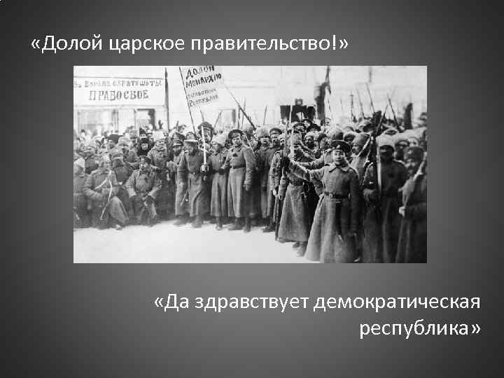  «Долой царское правительство!» «Да здравствует демократическая республика» 