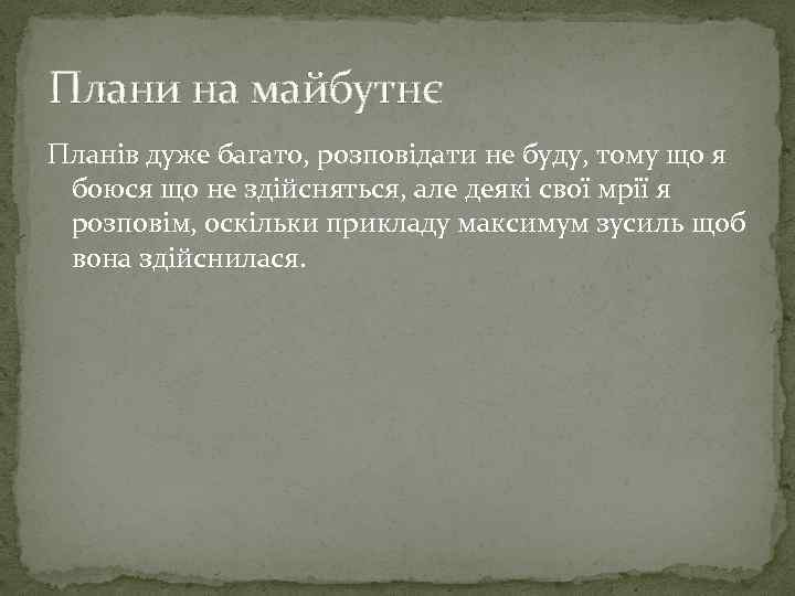 Плани на майбутнє Планів дуже багато, розповідати не буду, тому що я боюся що