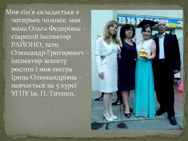 Моя сім’я складається з чотирьох чоловік: моя мама Ольга Федорівна – старший інспектор РАЙОНО,