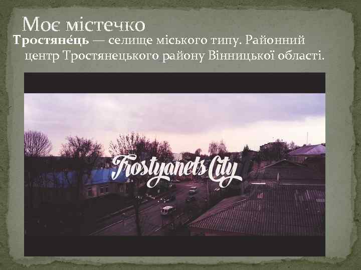 Моє містечко Тростяне ць — селище міського типу. Районний центр Тростянецького району Вінницької області.