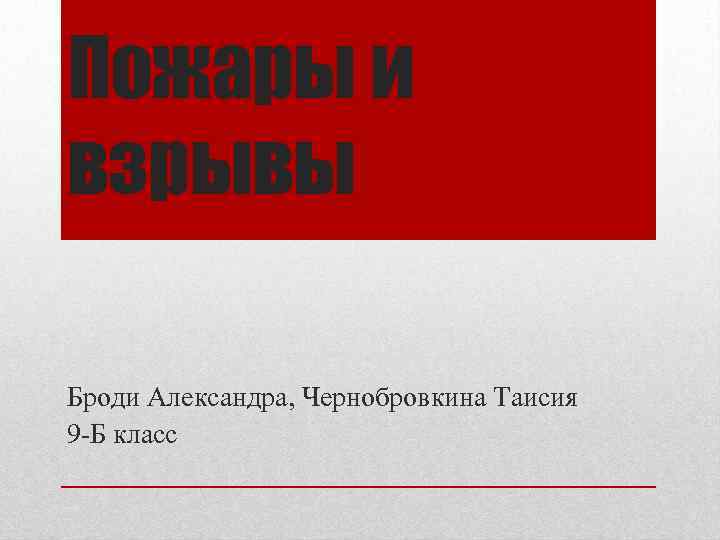 Пожары и взрывы Броди Александра, Чернобровкина Таисия 9 -Б класс 