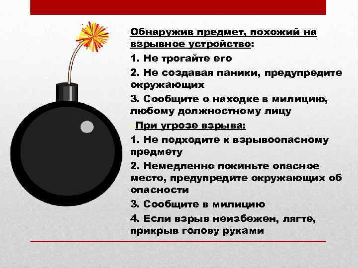 Обнаружив предмет, похожий на взрывное устройство: 1. Не трогайте его 2. Не создавая паники,