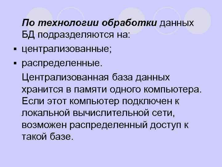 l По технологии обработки данных БД подразделяются на: § централизованные; § распределенные. l Централизованная