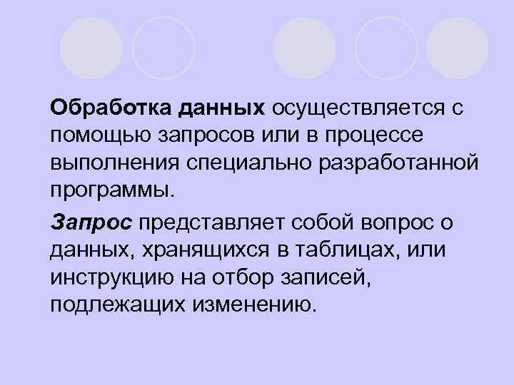 l Обработка данных осуществляется с помощью запросов или в процессе выполнения специально разработанной программы.