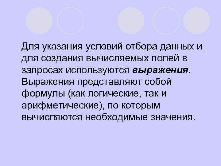 Для указания условий отбора данных и для создания вычисляемых полей в запросах используются выражения.