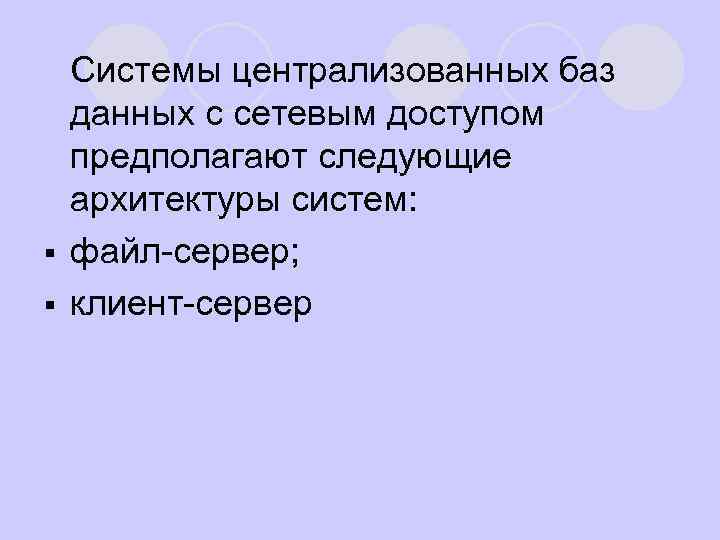 Системы централизованных баз данных с сетевым доступом предполагают следующие архитектуры систем: § файл сервер;