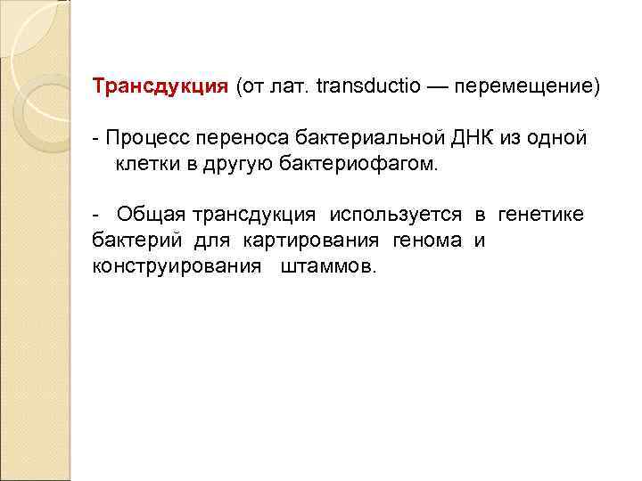 Трансдукция (от лат. transductio — перемещение) - Процесс переноса бактериальной ДНК из одной клетки
