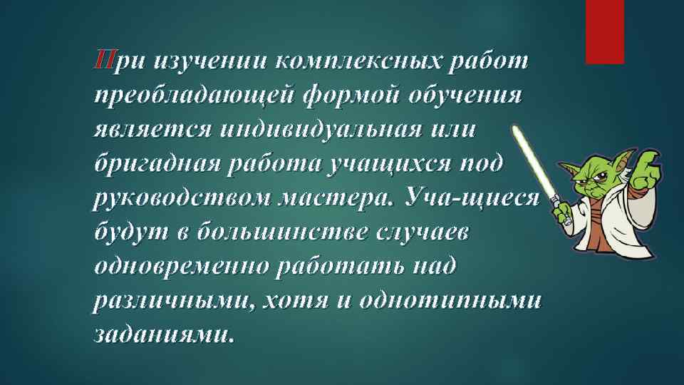 При изучении комплексных работ преобладающей формой обучения является индивидуальная или бригадная работа учащихся под