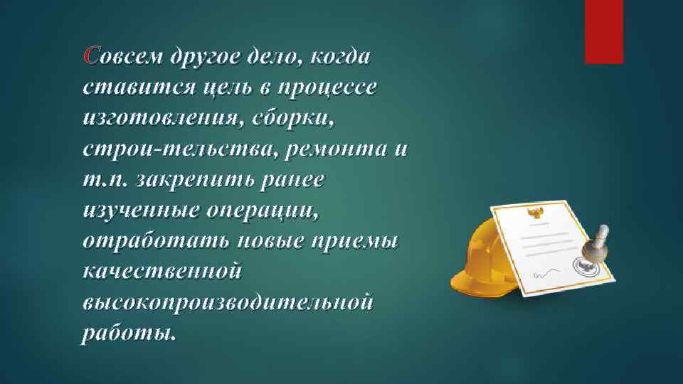 Совсем другое дело, когда ставится цель в процессе изготовления, сборки, строи тельства, ремонта и