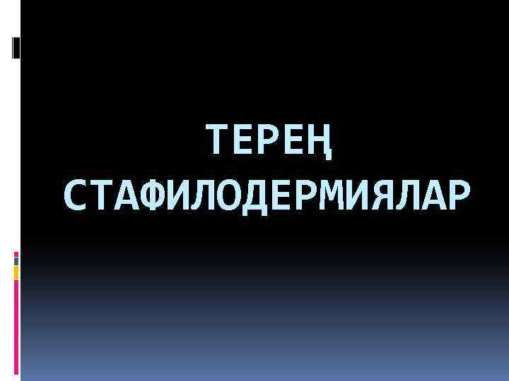 ТЕРЕҢ СТАФИЛОДЕРМИЯЛАР 