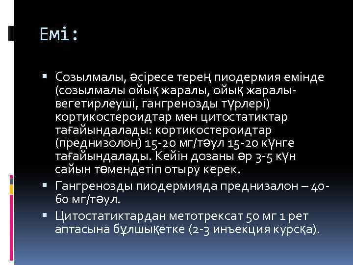 Емі: Созылмалы, әсіресе терең пиодермия емінде (созылмалы ойық жаралы, ойық жаралывегетирлеуші, гангренозды түрлері) кортикостероидтар