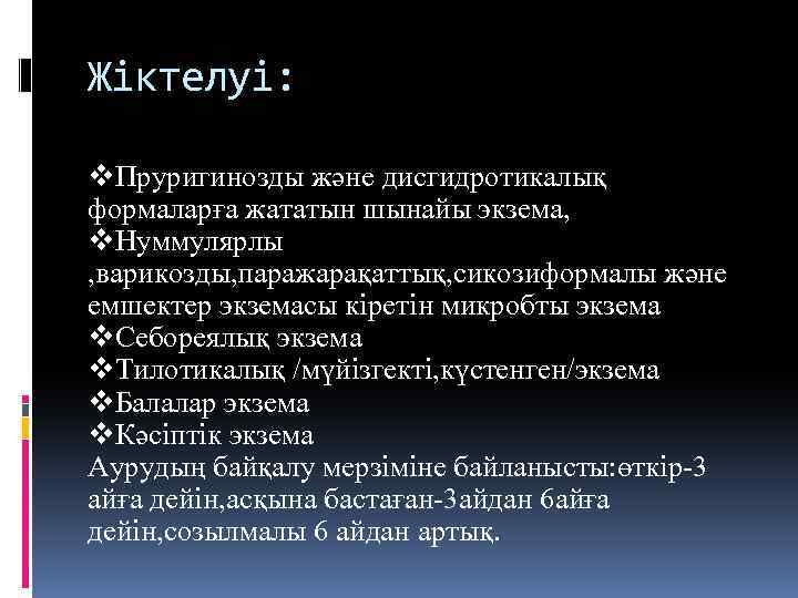 Жіктелуі: v. Пруригинозды және дисгидротикалық формаларға жататын шынайы экзема, v. Нуммулярлы , варикозды, паражарақаттық,