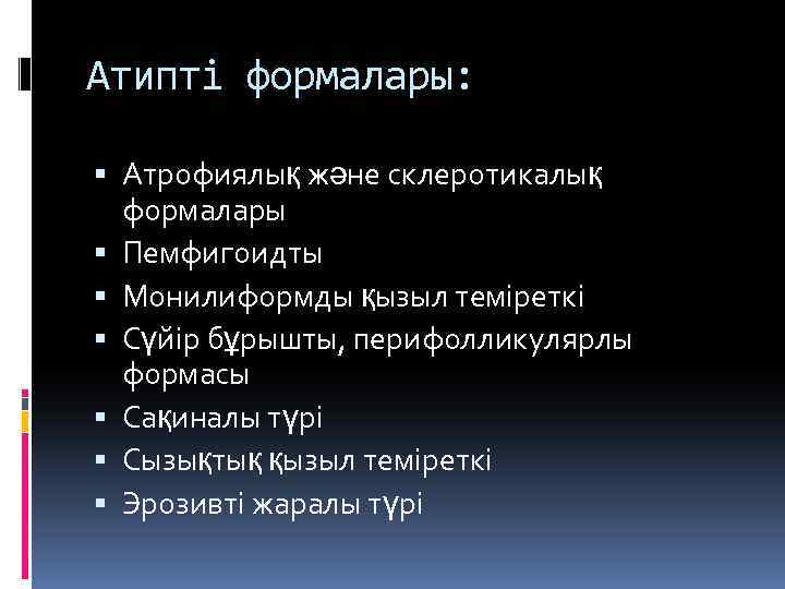 Атипті формалары: Атрофиялық және склеротикалық формалары Пемфигоидты Монилиформды қызыл теміреткі Сүйір бұрышты, перифолликулярлы формасы