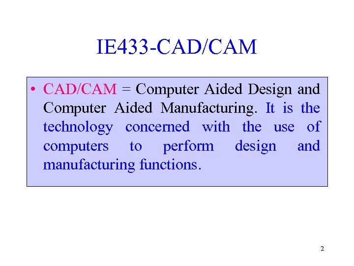 IE 433 -CAD/CAM • CAD/CAM = Computer Aided Design and Computer Aided Manufacturing. It