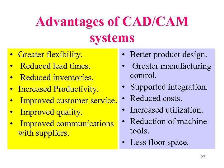 Advantages of CAD/CAM systems • • Greater flexibility. Reduced lead times. Reduced inventories. Increased