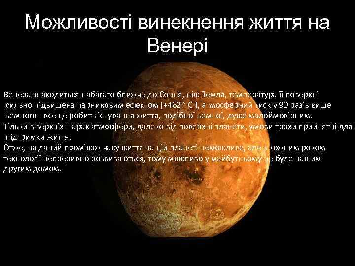 Можливості винекнення життя на Венері Венера знаходиться набагато ближче до Сонця, ніж Земля, температура