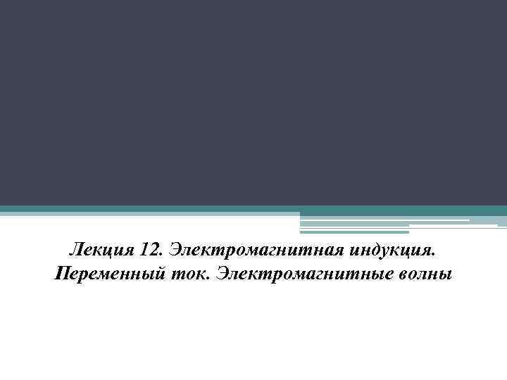 Лекция 12. Электромагнитная индукция. Переменный ток. Электромагнитные волны 