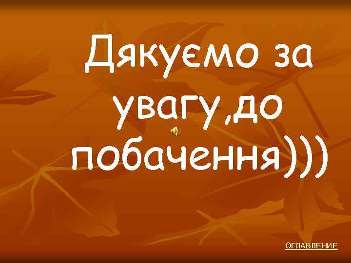 Дякуємо за увагу, до побачення))) ОГЛАВЛЕНИЕ 