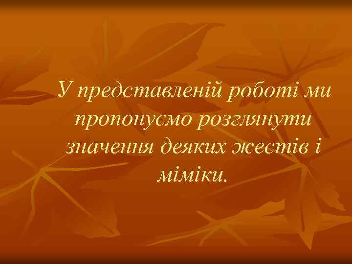 У представленій роботі ми пропонуємо розглянути значення деяких жестів і міміки. 