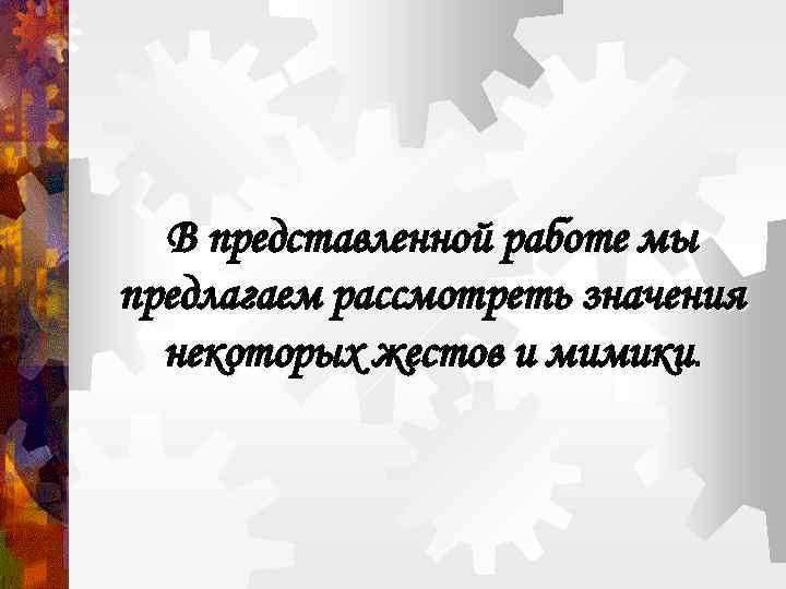 В представленной работе мы предлагаем рассмотреть значения некоторых жестов и мимики. 
